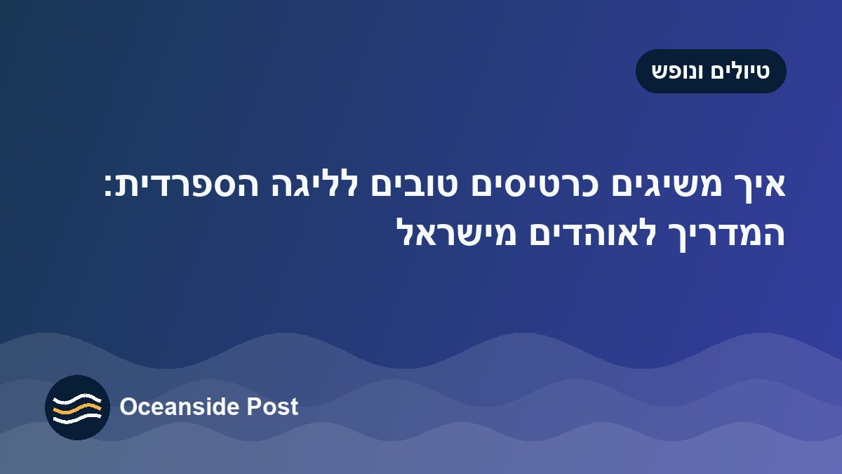 איך משיגים כרטיסים טובים לליגה הספרדית: המדריך לאוהדים מישראל