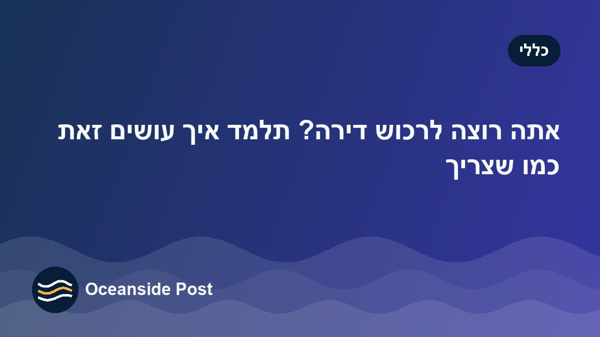 קונים דירה? המדריך המעשי לעסקה בטוחה, מהחיפוש ועד קבלת המפתח