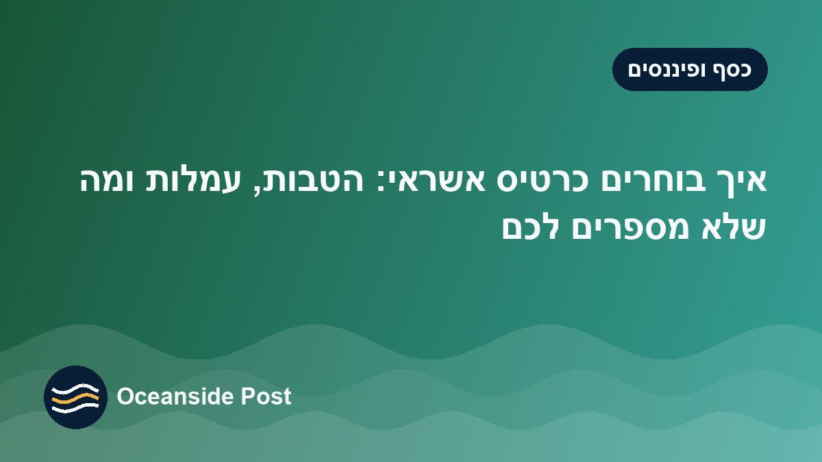 איך בוחרים כרטיס אשראי: הטבות, עמלות ומה שלא מספרים לכם