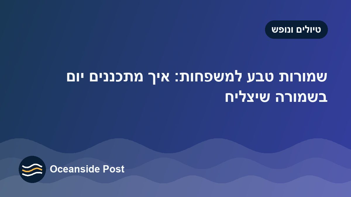 שמורות טבע למשפחות: איך מתכננים יום בשמורה שיצליח