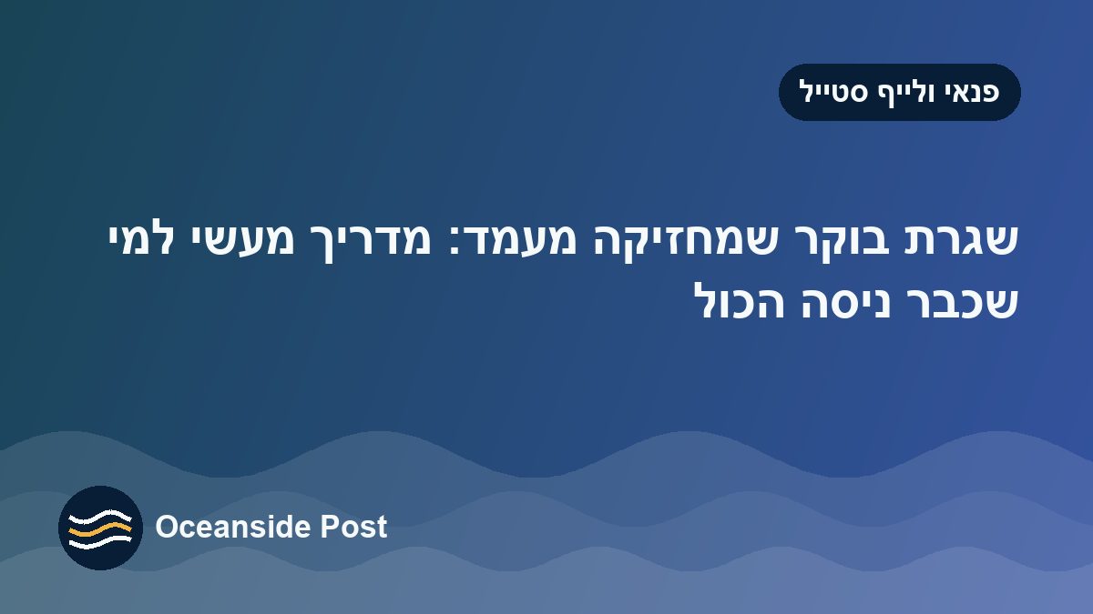 שגרת בוקר שמחזיקה מעמד: מדריך מעשי למי שכבר ניסה הכול