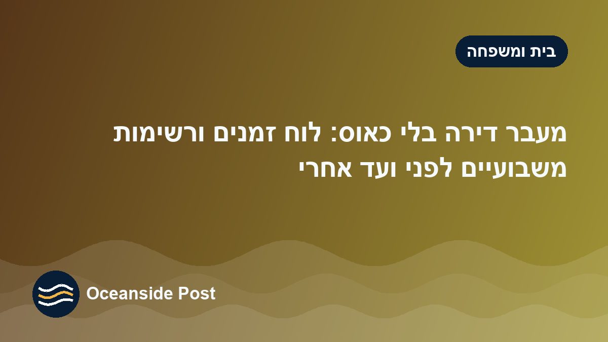 מעבר דירה בלי כאוס: לוח זמנים ורשימות משבועיים לפני ועד אחרי