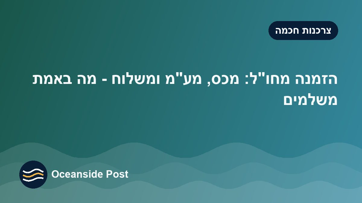 הזמנה מחו״ל: מכס, מע״מ ומשלוח – כמה באמת משלמים