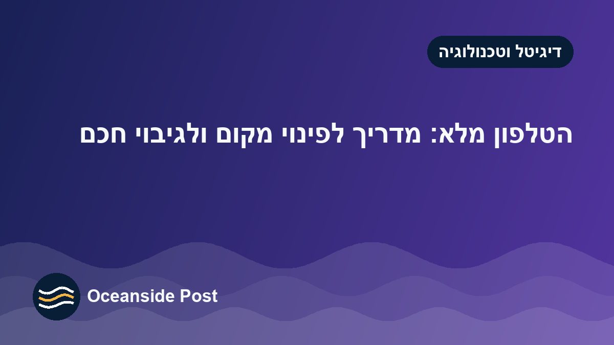 הטלפון מלא: מדריך לפינוי מקום ולגיבוי חכם
